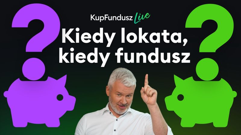 Kiedy lokata, kiedy fundusz